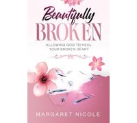 Beautifully Broken: Allowing God to Heal your Broken Heart
