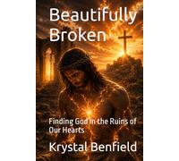 Beautifully Broken: Finding God in the Ruins of Our Hearts
