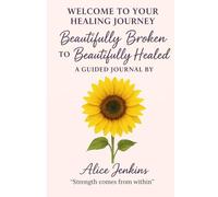Beautifully Broken To Beautifully Healed: A Guided Journal By Alice Jenkins