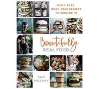 Beautifully Real Food: VEGAN MEALS YOU'LL LOVE TO EAT: Guilt-free, Meat-free