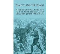 Beauty And The Beast - A Fairy Extravaganza In Two Acts - With The Stage Business, Cast Of Characters, Relative Positions, Etc.
