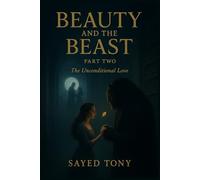 Beauty and the Beast: Part Two - The Unconditional Love: A Heartbreakingly Beautiful Conclusion to the Dark Fantasy Retelling That Redefines the Classic Fairy Tale