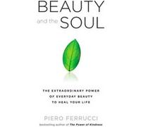 Beauty and the Soul The Extraordinary Power of Everyday Beauty to Heal Your Life by Piero Ferrucci Ferrucci, Piero (Auteur)