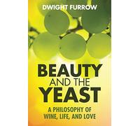 Beauty and the Yeast: A Philosophy of Wine, Life, and Love