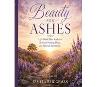 Beauty for Ashes: A 24-W ible Study for Christian Healing, Hope, and Spiritual Restoration