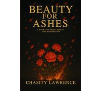 BEAUTY FOR ASHES: A STORY OF GRIEF, GRACE, AND REDEMPTION