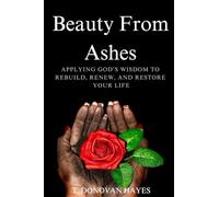 Beauty From Ashes: Applying God's Wisdom To Rebuild, Renew, And Restore Your Life