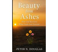Beauty from Ashes: How God Restores What Feels Lost Forever