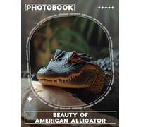 Beauty of American Alligator Photo Book: Explore 40 Stunning Images Capturing The Majestic Alligators In Their Natural Habitat