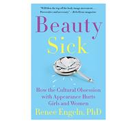 Beauty Sick: How the Cultural Obsession with Appearance Hurts Girls and Women