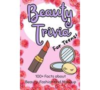 Beauty Trivia for Teens!: 100+ Amazing Facts about Beauty, Fashion and Makeup | Perfect Gift for Teenage Girls and Beauty Enthusiasts