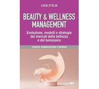 Beauty & wellness management. Evoluzione, modelli e strategie dei mercati della bellezza e del benessere