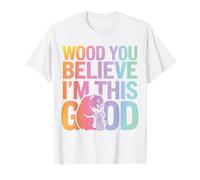 Beaver Wood You Believe I'm This Good T-Shirt