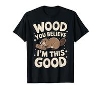 Beaver Wood You Believe I'M This Good T-Shirt