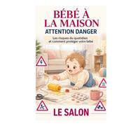 BÉBÉ À LA MAISON : LE SALON ET SES DANGERS: Le guide concret pour repérer, comprendre et prévenir les risques invisibles du quotidien avant l’accident.