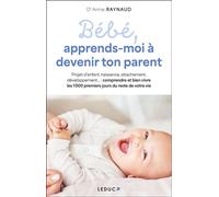 Bébé, apprends-moi à devenir ton parent Naissance, sommeil, attachement, pleurs, développement… : le guide pour bien vivre ses 1000 premiers jours de parent ! - Anne Raynaud - Leduc S. - broché - Guid