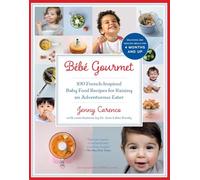 Bébé Gourmet: 100 French-Inspired Baby Food Recipes For Raising an Adventurous Eater