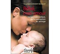 Bébé Mon Amour - Le Lien Mère-Enfant De La Conception Au Sevrage