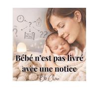 Bébé n’est pas livré avec une notice: Le guide sincère et rassurant pour les mamans