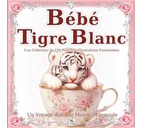 Bébé Tigre Blanc: Un monde de bébés tigres qui tiennent dans la main : Craquez pour leur charme adorable et digne dans ce livre d'art de 100 scènes ... recommandé comme cadeau ou beau-livre.