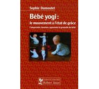 Bébé yogi : le mouvement à l'état de grâce : Comprendre, favoriser, apprendre la gestuelle du bébé