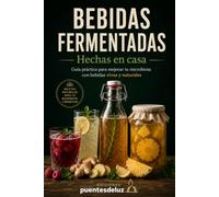 BEBIDAS FERMENTADAS HECHAS EN CASA: Guía práctica para elaborar Kombucha, Kéfir de Agua, Tepache, Ginger Beer y otras bebidas probióticas naturales para mejorar tu microbiota y tu salud intestinal