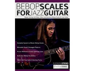 Bebop Scales for Jazz Guitar: Master Soloing with Major, Minor and Dominant Bebop Scales for Jazz Guitar