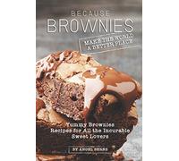 Because Brownies Make the World a Better Place: Yummy Brownies Recipes for All the Incurable Sweet Lovers