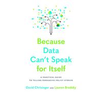 Because Data Can't Speak for Itself: A Practical Guide to Telling Persuasive Policy Stories
