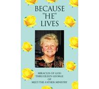 Because ''he'' Lives: Miracles Of God Thru Eileen George Of Meet-The-Father Ministry