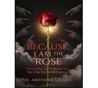 BECAUSE I AM THE ROSE: Doing What You’re Born to Do, Not What the World Expects