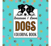 Because I Love Dogs: A Fun Coloring Book for Dog Lovers of All Ages