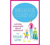 Because I Said So: And Other Unreasonable Tales Of Motherhood