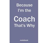 Because I'm The Coach That's Why: X9 Notebook, Ruled, 100 Pages, Funny Appreciation Diary For Women/Men, Thank You Or Retirement Gift Ideas For Any Sports Basketball, Softball, Volleyball, Soccer