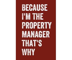 Because I'm The Property Manager That's Why: Funny Property Management Notebook With 100 Lined Pages, A Great Appreciation Gift Idea For A Property Manager