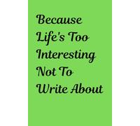 BECAUSE LIFE'S TOO INTERESTING NOT TO WRITE ABOUT.: A Daily Journal for Capturing Moments, Lessons, and Little Miracles
