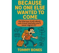 Because No One Else Wanted To Come: The hilarious truth about Solo Travel (and why you'll never regret it)