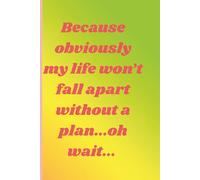 Because obviously my life won't fall apart without a plan...oh wait...