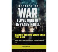 BECAUSE OF WAR I LIVED MORE OF SIXTEEN YEARS IN HELL: When War Steals Childhood but Cannot Defeat the Soul