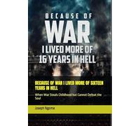 BECAUSE OF WAR I LIVED MORE OF SIXTEEN YEARS IN HELL: When War Steals Childhood but Cannot Defeat the Soul