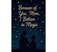 Because of You, Mom, I Believe in Magic: A Lined Notebook to Celebrate the Magic of a Mother's Love
