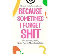 Because Sometimes I Forget Shit: A Journal & Daily Planner for Women | Brain Dump, To-Do Lists, Trackers, and Prompts for Perimenopause, Menopause, Mom Brain & Mental Overload