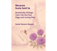 Because Suzie Said So: Drastically Change Your Life the Fun Edgy and Loving Way