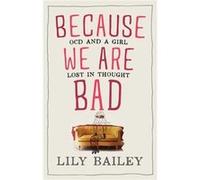 Because We Are Bad: Ocd And A Girl Lost In Thought (Hardcover) Lily Bailey, (Auteur)