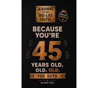 Because You're 45 Years Old. Old, OLD. For Guys: 100 Brutally Honest Observations for Men Turning 45 - A Dark Humor Gag Gift Book for His Wife, Mate or Brother