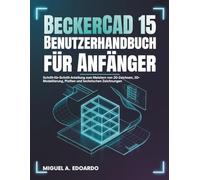 BeckerCAD 15 Benutzerhandbuch für Anfänger: Schritt-für-Schritt-Anleitung zum Meistern von 2D-Zeichnen, 3D-Modellierung, Plotten und technischen Zeichnungen