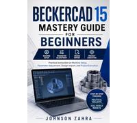 BECKERCAD 15 Mastery Guide for Beginners: Practical Workflows for Building Accurate Schematics, Creating 3D Models, Managing Layers, and Preparing Designs for Fabrication