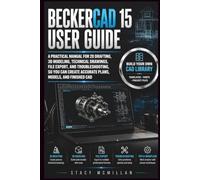 BECKERCAD 15 USER GUIDE: A Practical Manual for 2D Drafting, 3D Modeling, Technical Drawings, File Export, and Troubleshooting, So You Can Create Accurate Plans, Models, and Finished CAD