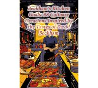 Beckham's Kitchen Goals: 98 Culinary Creations Inspired By The Tastes Of David Beckham