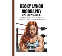 Becky Lynch Biography: Unbreakable - The Rise, Reign, and Resilience of Wrestling’s Most Relentless Superstar
